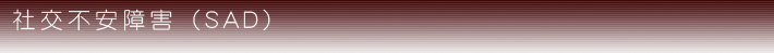 社交不安障害(SAD)